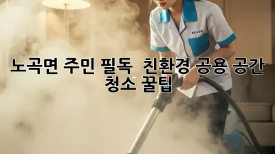 노곡면 주민 필독! ✨ 친환경 공용 공간 청소 꿀팁 🌿
