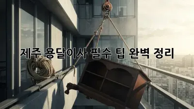 제주 용달이사, 필수 팁 완벽 정리!